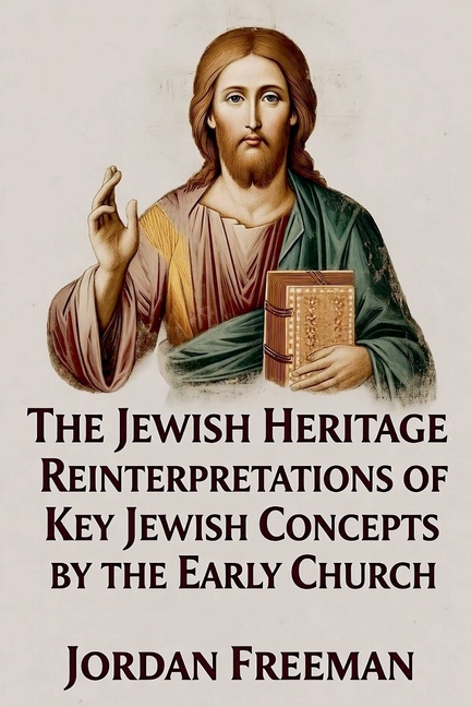 The Jewish Heritage: Reinterpretations of Key Jewish Concepts by the Early Church