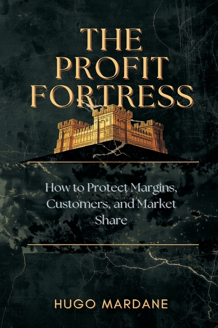 The Profit Fortress: How to Protect Margins, Customers, and Market Share