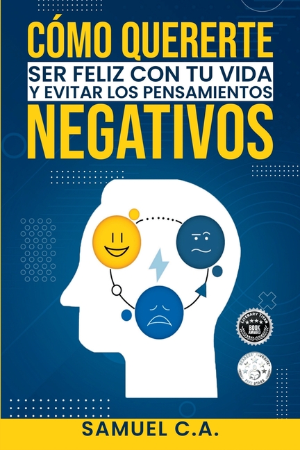 Cómo quererte, ser feliz con tu vida y evitar los pensamientos negativos: Técnicas de pensamiento positivo para cambiar tu mentalidad sobre los proble