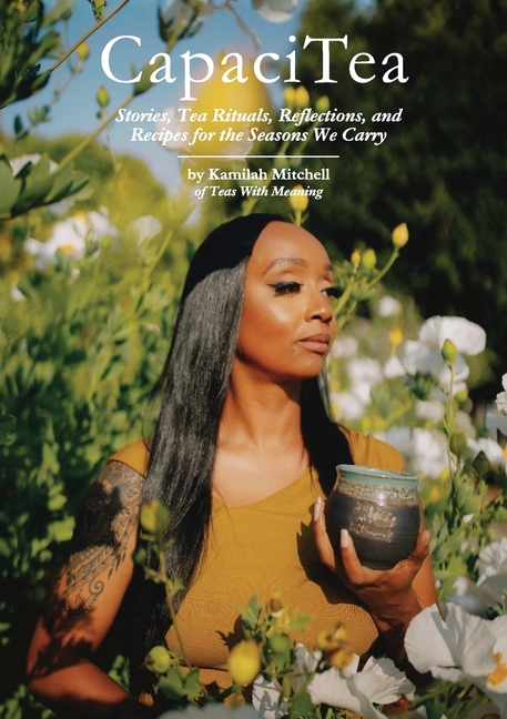 CapaciTea: Stories, Tea Rituals, Reflections, and Recipes for the Seasons We Carry
