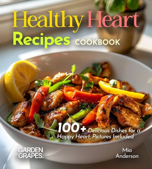 Healthy Heart Recipes Cookbook: 100+ Delicious Dishes for a Happy Heart, Pictures Included