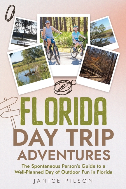 Florida Day Trip Adventures: The Spontaneous Person's Guide to a Well-Planned Day of Outdoor Fun in Florida