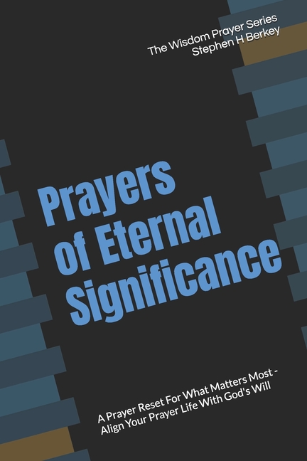 Prayers of Eternal Significance: A Prayer Reset For What Matters Most - Align Your Prayer Life With God's Will