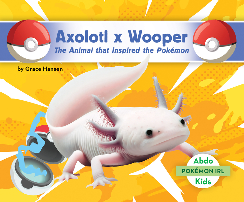 Axolotl X Wooper: The Animal That Inspired the Pokémon: Animal That Inspired the Pokémon