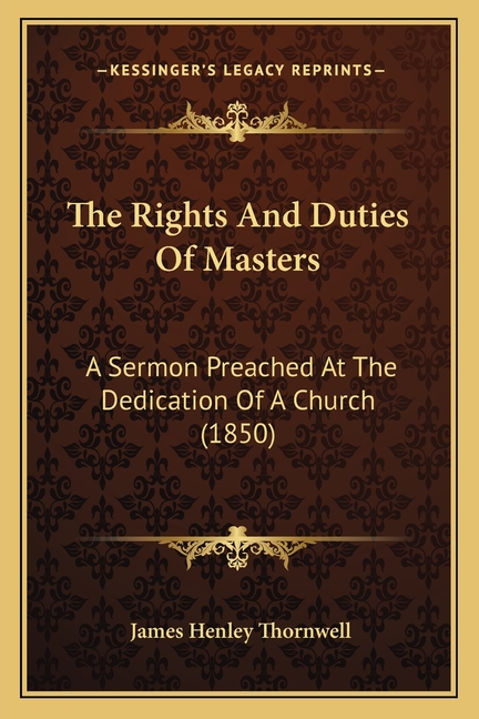 The Rights And Duties Of Masters: A Sermon Preached At The Dedication Of A Church (1850)