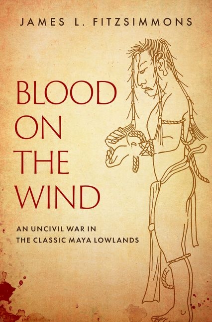 Blood on the Wind: An Uncivil War in the Classic Maya Lowlands
