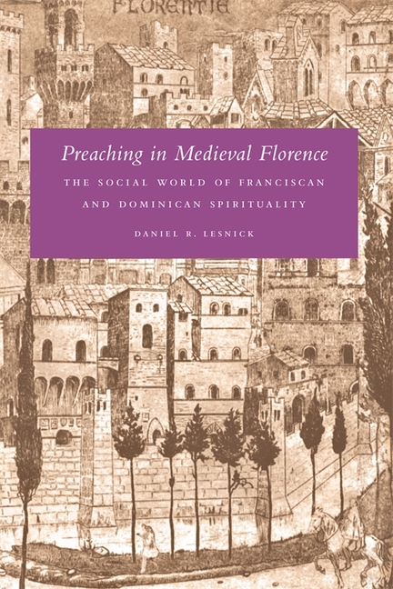 Preaching in Medieval Florence: The Social World of Franciscan and Dominican Spirituality