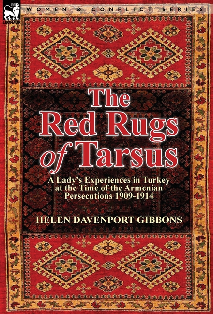 The Red Rugs of Tarsus: A Lady's Experiences in Turkey at the Time of the Armenian Persecutions 1909-1914