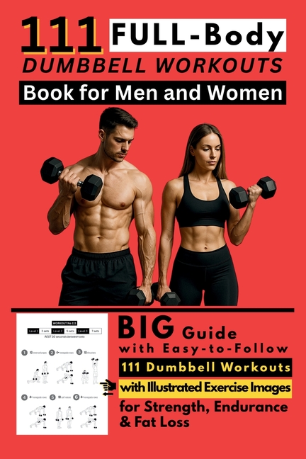 111 Full Body Dumbbell Workouts Book for Men and Women: Big Guide with Easy-to-Follow 111 Dumbbell Workouts with Illustrated Exercise Images for Stren