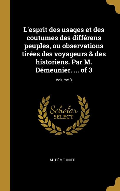 L'esprit des usages et des coutumes des différens peuples, ou observations tirées des voyageurs & des historiens. Par M. Démeunier. ... of 3; Volume 3