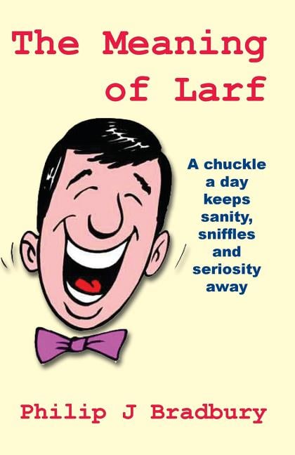 The Meaning of Larf: A chuckle a day keeps sanity, sniffles and seriosity away