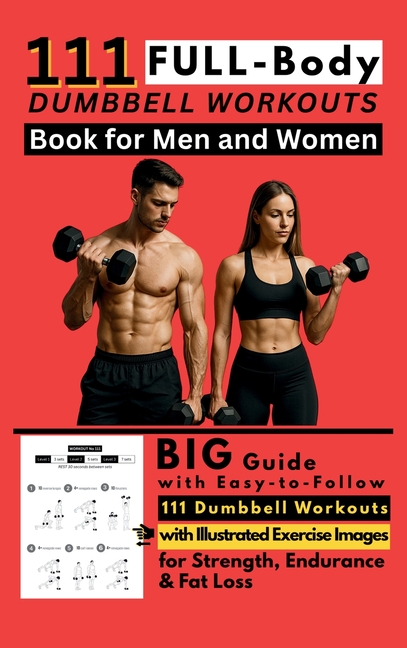 111 Full Body Dumbbell Workouts Book for Men and Women: Big Guide with Easy-to-Follow 111 Dumbbell Workouts with Illustrated Exercise Images for Stren