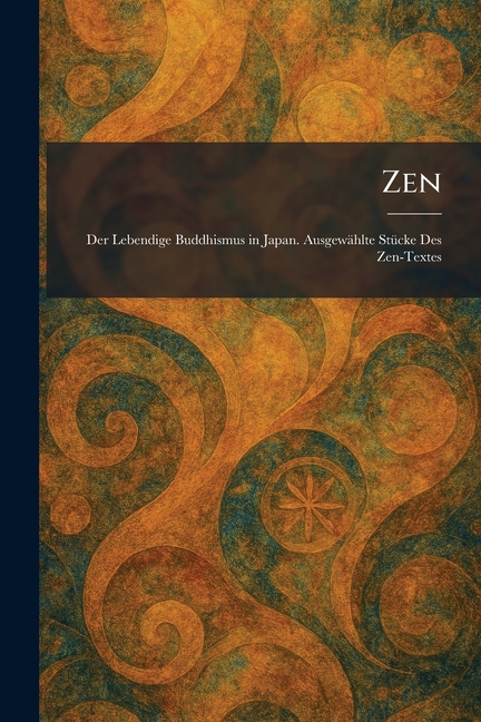 Zen: Der Lebendige Buddhismus in Japan. Ausgewählte Stücke Des Zen-Textes