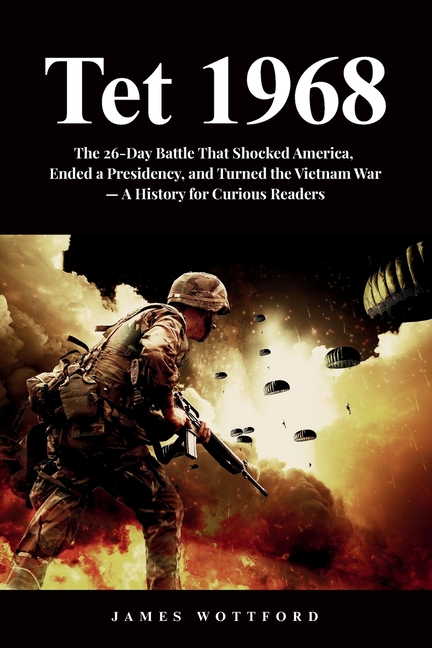 Tet 1968: The 26-Day Battle That Shocked America, Ended a Presidency, and Turned the Vietnam War - A History for Curious Readers