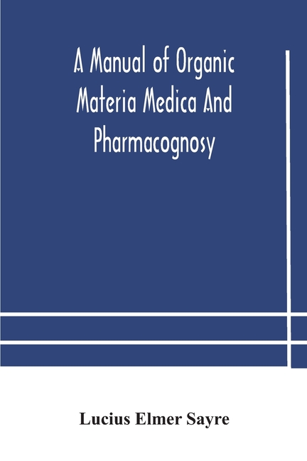 A Manual Of Organic Materia Medica And Pharmacognosy; An Introduction To The Study Of The Vegetable Kingdom And The Vegetable And Animal Drugs (With S