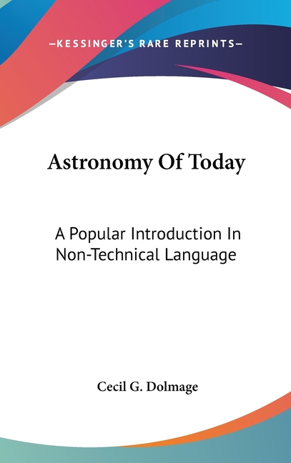 Astronomy Of Today: A Popular Introduction In Non-Technical Language
