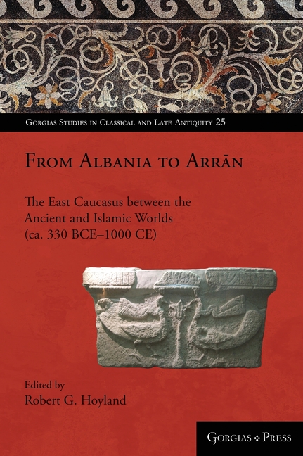 From Albania to Arrān: The East Caucasus between the Ancient and Islamic Worlds (ca. 330 BCE-1000 CE)