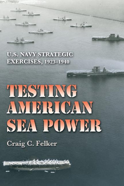Testing American Sea Power: U.S. Navy Strategic Exercises, 1923-1940