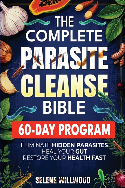 The Complete Parasite Cleanse Bible: A 60-Day Natural Detox Program to Eliminate Hidden Parasites, Heal Your Gut, and Restore Your Health with Herbal