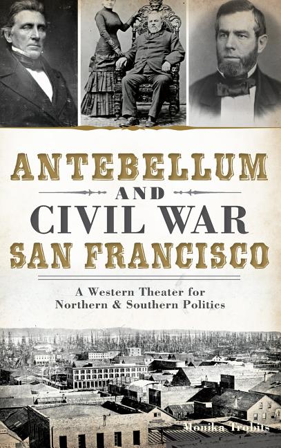 Antebellum and Civil War San Francisco: A Western Theater for Northern & Southern Politics