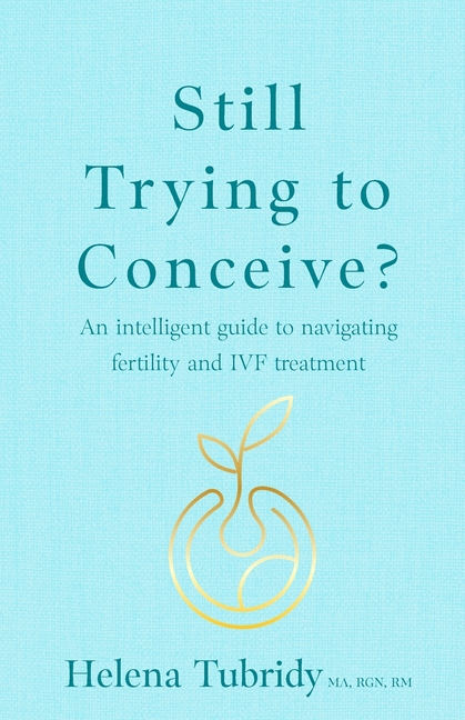 Still Trying to Conceive?: An Intelligent Guide to Navigating Fertility and Ivf Treatment