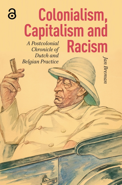 Colonialism, Capitalism and Racism: A Postcolonial Chronicle of Dutch and Belgian Practice