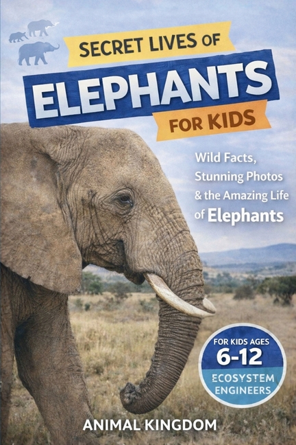 Secret Lives of Elephants for Kids: Fun Facts, Stunning Photos inside the Amazing Life of Elephants for Kids Aged 6-12