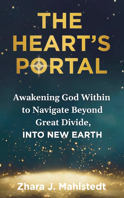 The Heart's Portal: Awakening God Within to Navigate Beyond Great Divide, Into New Earth