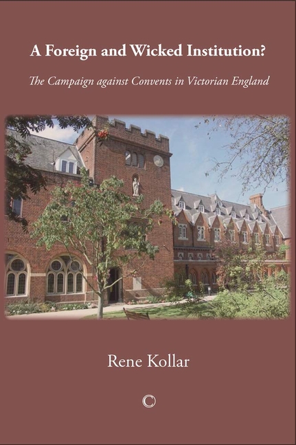 A Foreign and Wicked Institution: The Campaign Against Convents in Victorian England