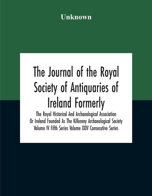 The Journal Of The Royal Society Of Antiquaries Of Ireland Formerly The Royal Historical And Archaeological Association Or Ireland Founded As The Kilk