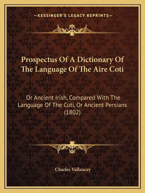 Prospectus Of A Dictionary Of The Language Of The Aire Coti: Or Ancient Irish, Compared With The Language Of The Cuti, Or Ancient Persians (1802)