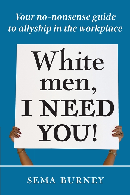 White Men, I Need You!: Your no-nonsense guide to allyship in the workplace