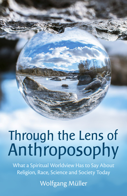 Through the Lens of Anthroposophy: What a Spiritual Worldview Has to Say about Religion, Race, Science and Society Today