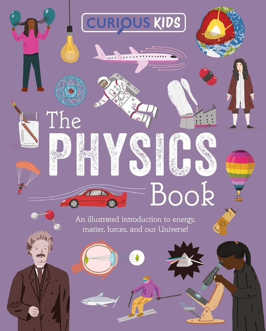 Curious Kids: The Physics Book: An Illustrated Introduction to Energy, Matter, Forces, and Our Universe!