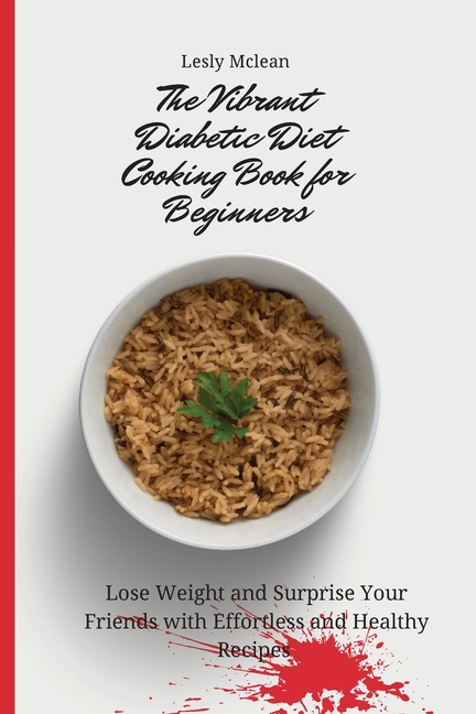 The Vibrant Diabetic Diet Cooking Book for Beginners: Lose Weight and Surprise Your Friends with Effortless and Healthy Recipes