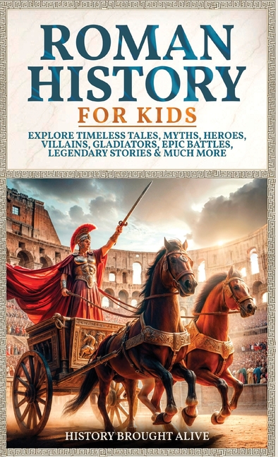 Roman History for Kids: Explore Timeless Tales, Myths, Heroes, Villains, Gladiators, Epic Battles, Legendary Stories & Much More