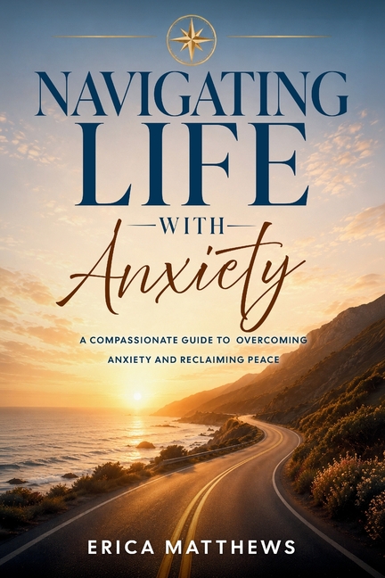 Navigating Life with Anxiety: A Compassionate Guide to Overcoming Anxiety and Reclaiming Peace