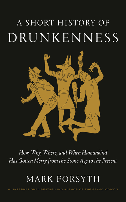 A Short History of Drunkenness: How, Why, Where, and When Humankind Has Gotten Merry from the Stone Age to the Present
