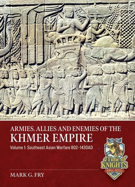 Armies, Allies and Enemies of the Khmer Empire Volume 1: Southeast Asian Warfare 802-1430ad