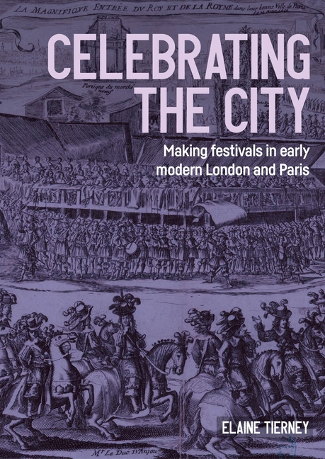 Celebrating the City: Making Festivals in Early Modern London and Paris