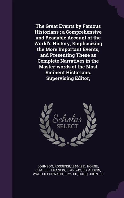The Great Events by Famous Historians; a Comprehensive and Readable Account of the World's History, Emphasizing the More Important Events, and Present