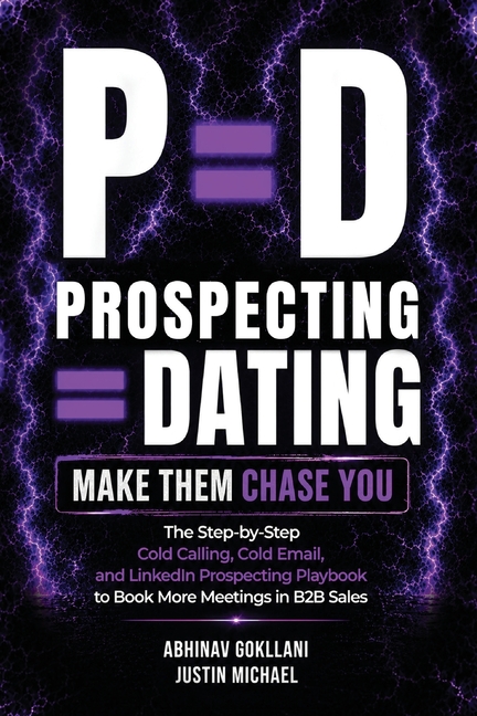 P=d: Prospecting = Dating. Make Them Chase You.: The Step-by-Step Cold Calling, Cold Email, and LinkedIn Prospecting Playbook to Book More Meetings in
