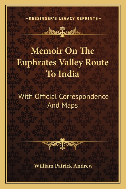 Memoir On The Euphrates Valley Route To India: With Official Correspondence And Maps