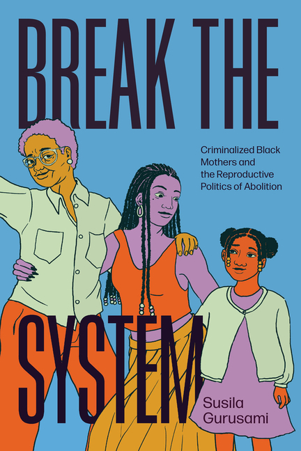 Break the System: Criminalized Black Mothers and the Reproductive Politics of Abolition