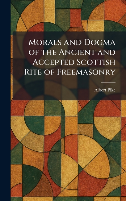 Morals and Dogma of the Ancient and Accepted Scottish Rite of Freemasonry