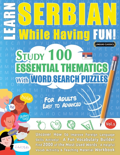 Learn Serbian While Having Fun! - For Adults: Easy to Advanced - Study 100 Essential Thematics with Word Search Puzzles - Vol.1