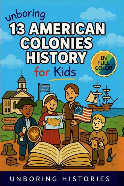 Unboring 13 American Colonies History for Kids: Funny, Interesting, Concise Guide to the 13 Colonies, Colonial Life, and Surprising Stories You Won't