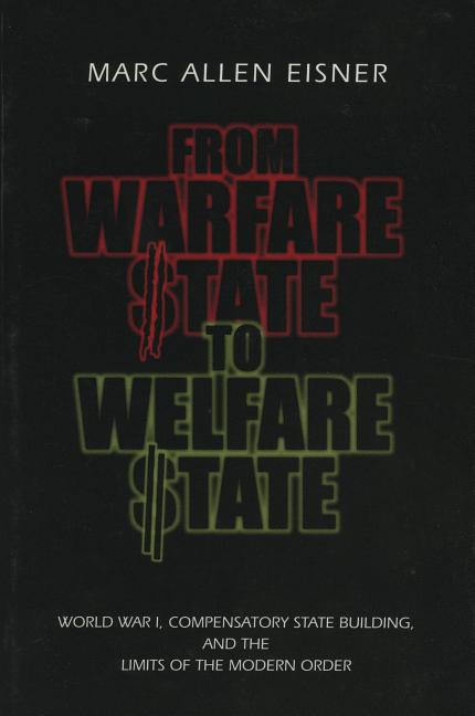 From Warfare State to Welfare State: World War I, Compensatory State-Building, and the Limits of the Modern Order