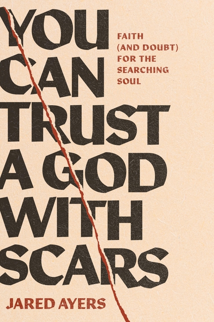 You Can Trust a God with Scars: Faith (and Doubt) for the Searching Soul