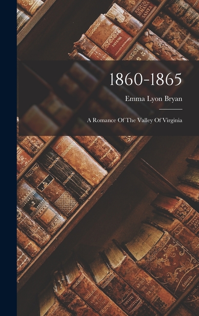 1860-1865: A Romance Of The Valley Of Virginia